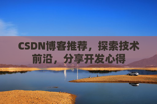 CSDN博客推荐，探索技术前沿，分享开发心得